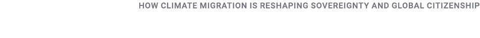 How Climate Migration is Reshaping Sovereignty and Global Citizenship